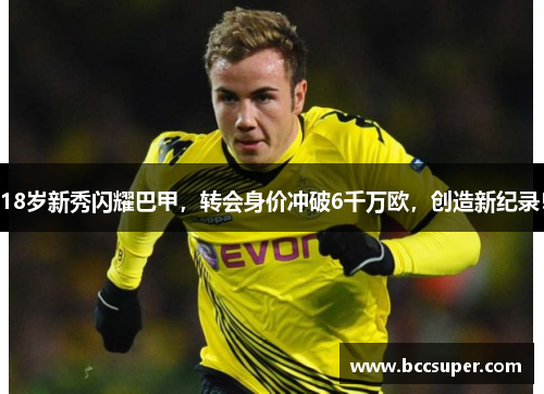 18岁新秀闪耀巴甲，转会身价冲破6千万欧，创造新纪录！