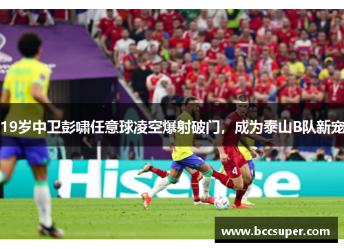 19岁中卫彭啸任意球凌空爆射破门，成为泰山B队新宠