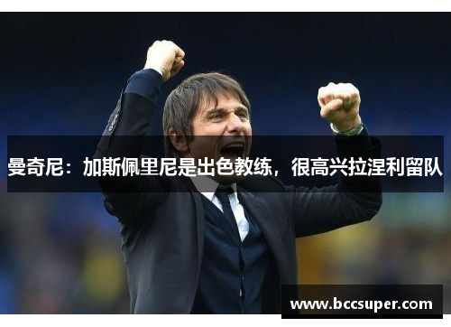 曼奇尼：加斯佩里尼是出色教练，很高兴拉涅利留队