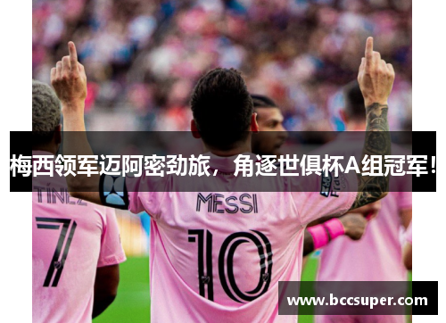 梅西领军迈阿密劲旅，角逐世俱杯A组冠军！