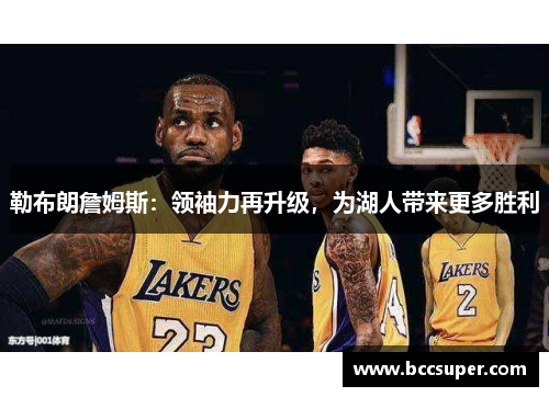 勒布朗詹姆斯：领袖力再升级，为湖人带来更多胜利